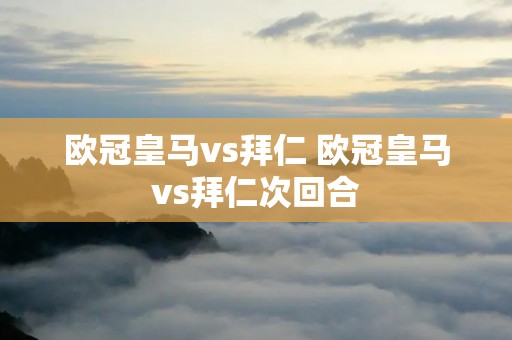 欧冠皇马vs拜仁 欧冠皇马vs拜仁次回合 欧冠皇马vs拜仁 欧冠皇马vs拜仁次回合