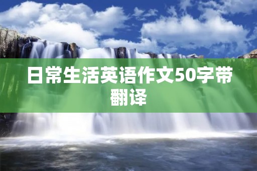 日常生活英语作文50字带翻译:我的一天 日常生活英语作文50字带翻译:我的一天