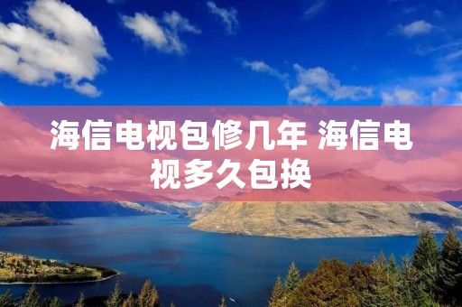 海信电视包修几年 海信电视多久包换