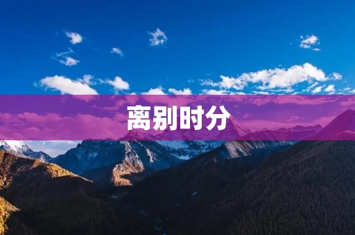 离别时分:要走了有点舍不得的经典句子