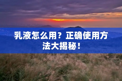 乳液怎么用？正确使用方法大揭秘！