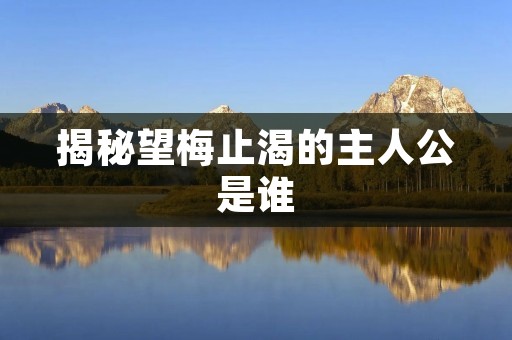 揭秘望梅止渴的主人公是谁