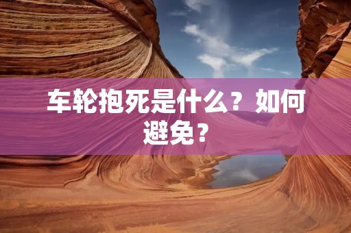 车轮抱死是什么?如何避免? 车轮抱死是什么?如何避免?