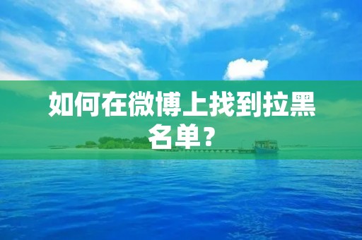 如何在微博上找到拉黑名单? 如何在微博上找到拉黑名单?