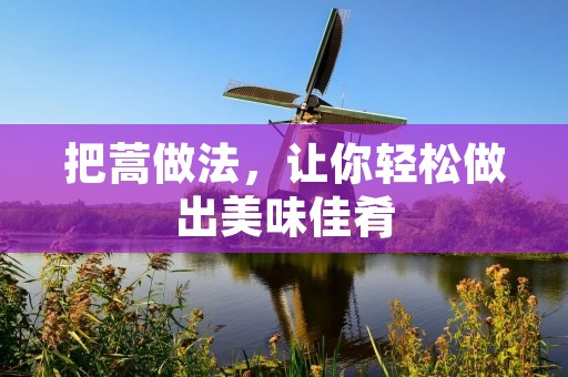 把蒿做法，让你轻松做出美味佳肴