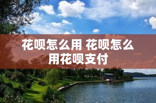 花呗怎么用 花呗怎么用花呗支付