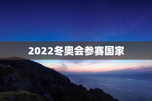 2022冬奥会参赛国家:谁将为金牌而战? 2022冬奥会参赛国家:谁将为金牌而战?
