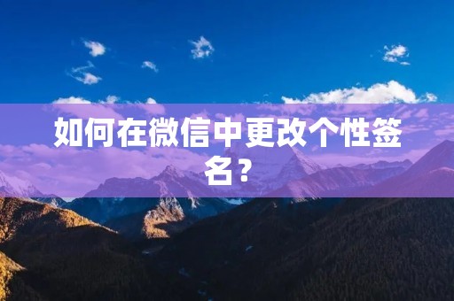 如何在微信中更改个性签名? 如何在微信中更改个性签名?