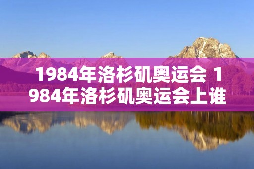 1984年洛杉矶奥运会 1984年洛杉矶奥运会上谁实现了中国奥运会金牌零的突破