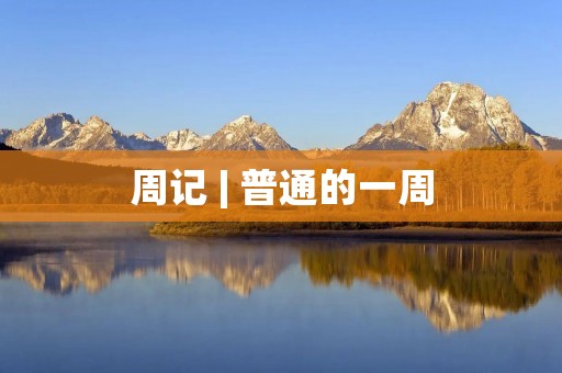 周记 | 普通的一周 周记 | 普通的一周