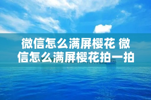 微信怎么满屏樱花 微信怎么满屏樱花拍一拍