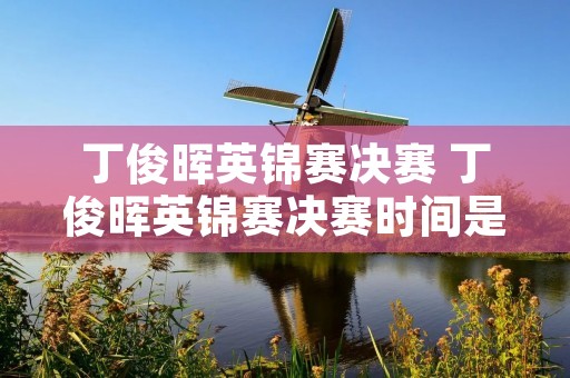 丁俊晖英锦赛决赛 丁俊晖英锦赛决赛时间是什么时候
