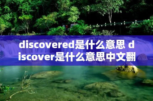 discovered是什么意思 discover是什么意思中文翻译是什么意思中文
