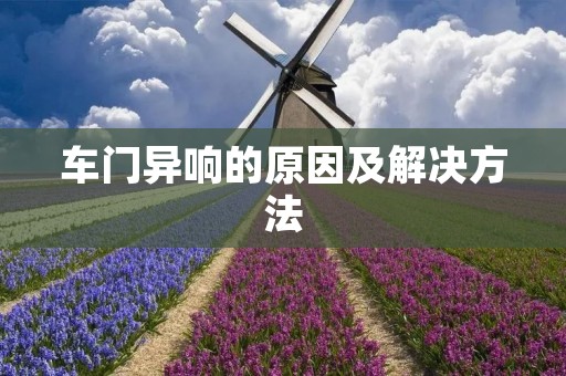 车门异响的原因及解决方法 车门异响的原因及解决方法