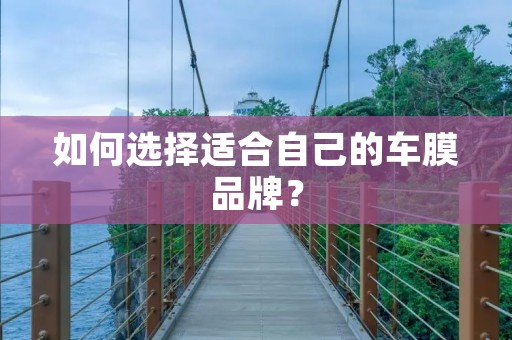 如何选择适合自己的车膜品牌？