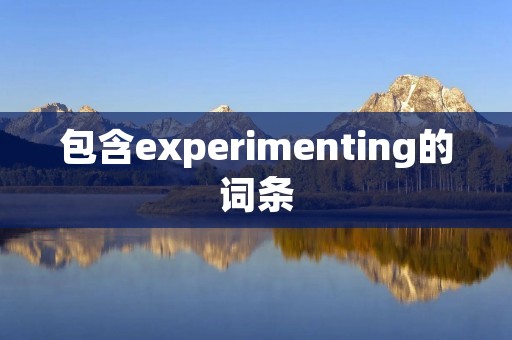 包含experimenting的词条 包含experimenting的词条