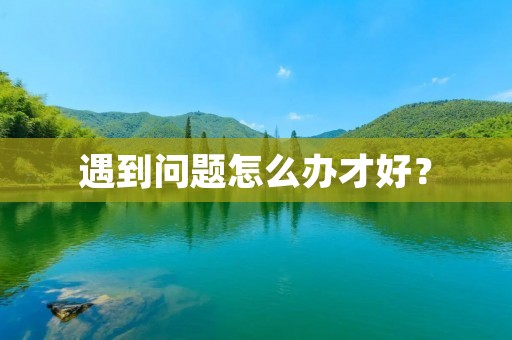 遇到问题怎么办才好？