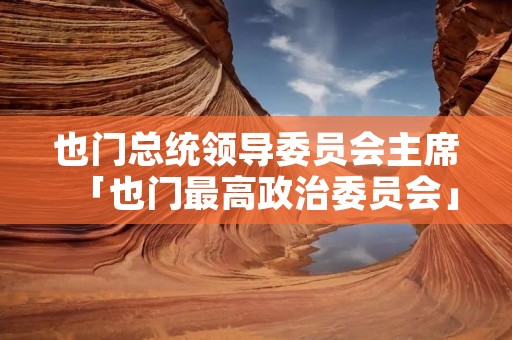 也门总统领导委员会主席「也门最高政治委员会」