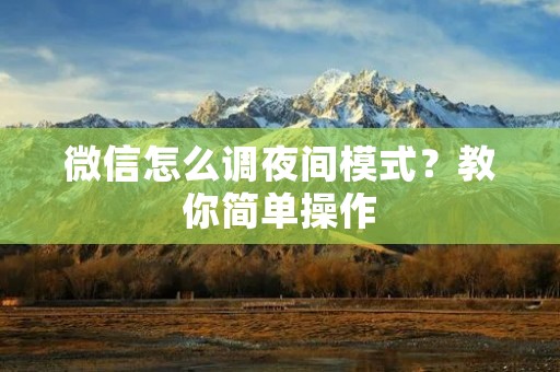 微信怎么调夜间模式?教你简单操作 微信怎么调夜间模式?教你简单操作