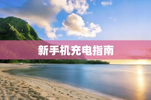 新手机充电指南:如何正确充电? 新手机充电指南:如何正确充电?