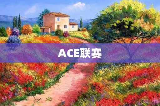 ACE联赛：中国电竞产业崛起的新标志