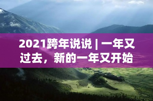 2021跨年说说 | 一年又过去,新的一年又开始了,我们又迎来了一个新的跨年。在这个特殊的年份,我们或许没有像往年一样去参加跨年晚会,或者没有和家人朋友一起欢聚。但是,我们依然能够感受到新的一年的到来,感受到新的希望和新的开始。