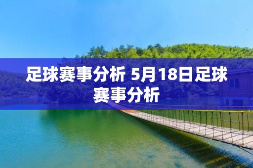足球赛事分析 5月18日足球赛事分析 足球赛事分析 5月18日足球赛事分析