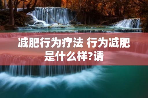 减肥行为疗法 行为减肥是什么样?请
