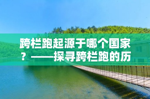 跨栏跑起源于哪个国家？——探寻跨栏跑的历史渊源