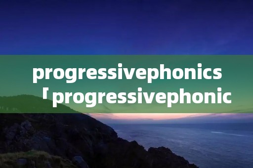 progressivephonics「progressivephonics官网」 progressivephonics「progressivephonics官网」