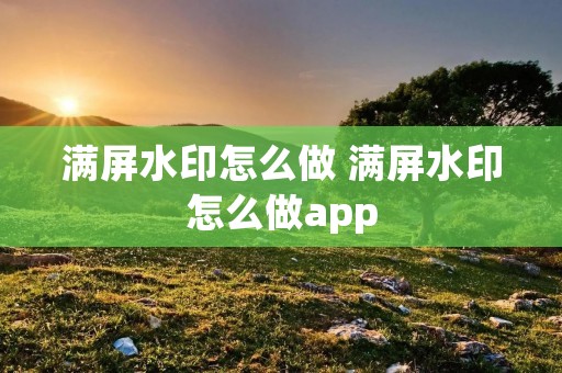 满屏水印怎么做 满屏水印怎么做app