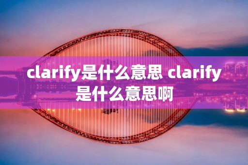 clarify是什么意思 clarify是什么意思啊