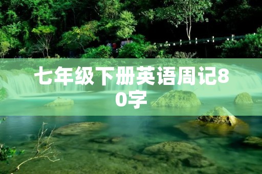 七年级下册英语周记80字:我的暑假计划 七年级下册英语周记80字:我的暑假计划