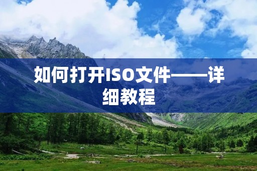 如何打开ISO文件——详细教程 如何打开ISO文件——详细教程