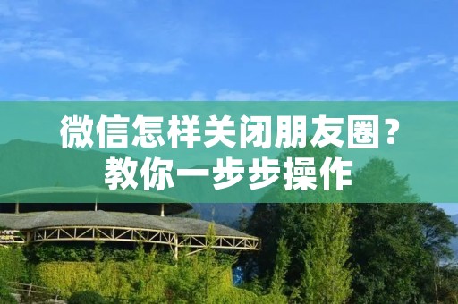 微信怎样关闭朋友圈?教你一步步操作 微信怎样关闭朋友圈?教你一步步操作