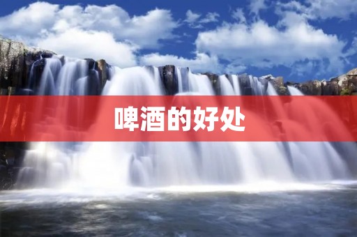 啤酒的好处：饮用啤酒有益健康
