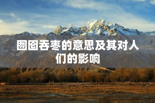 囫囵吞枣的意思及其对人们的影响