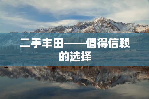 二手丰田——值得信赖的选择 二手丰田——值得信赖的选择