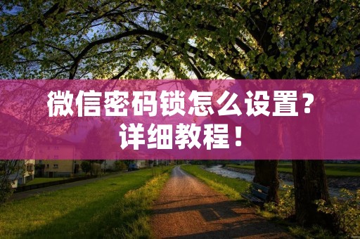 微信密码锁怎么设置？详细教程！