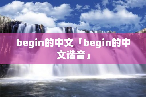begin的中文「begin的中文谐音」