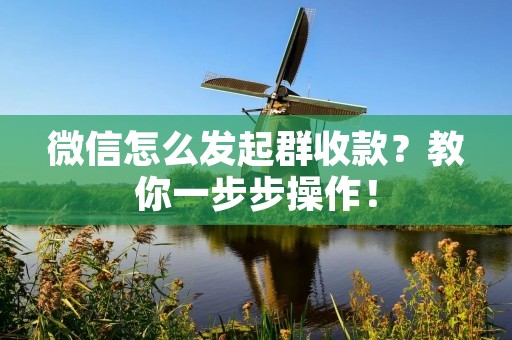 微信怎么发起群收款?教你一步步操作! 微信怎么发起群收款?教你一步步操作!