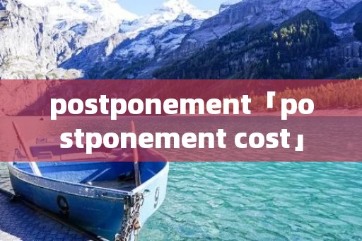 postponement「postponement cost」 postponement「postponement cost」