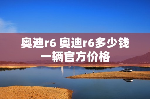 奥迪r6 奥迪r6多少钱一辆官方价格