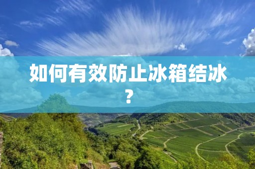 如何有效防止冰箱结冰? 如何有效防止冰箱结冰?