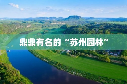 鼎鼎有名的“苏州园林” 鼎鼎有名的“苏州园林”