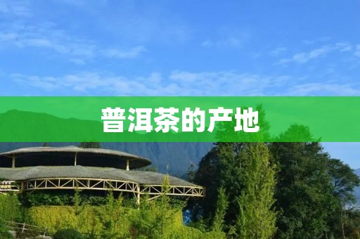 普洱茶的产地:云南
