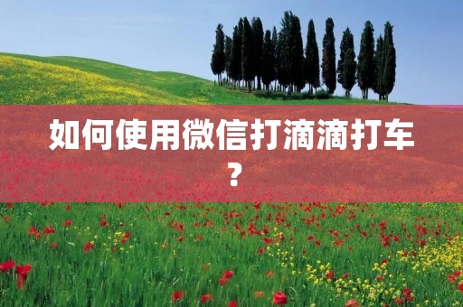 如何使用微信打滴滴打车？