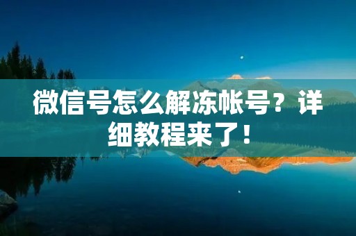 微信号怎么解冻帐号？详细教程来了！