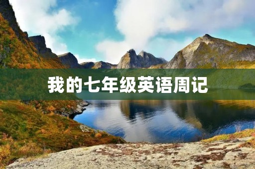 我的七年级英语周记 我的七年级英语周记