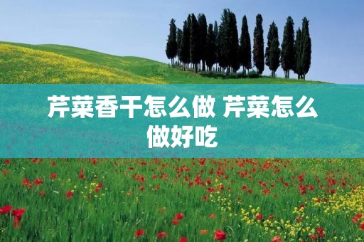 芹菜香干怎么做 芹菜怎么做好吃